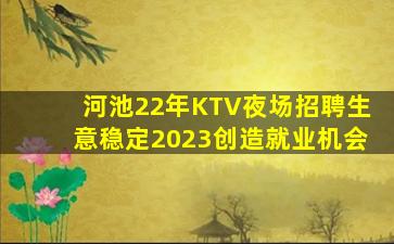 河池22年KTV夜场招聘生意稳定2023创造就业机会